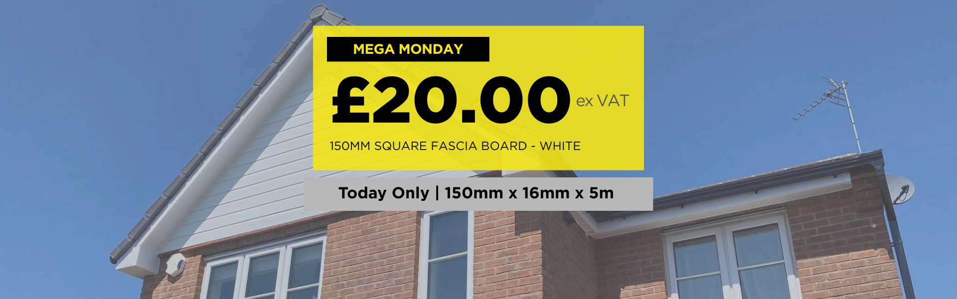 Mega Monday — 150mm x 16mm Square Fascia Board £20.00 ex VAT